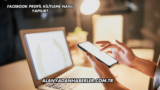 Facebook Profil Kilitleme Nasıl Yapılır?
