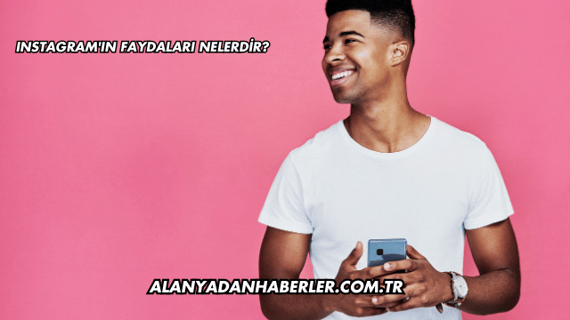 Instagram'ın Faydaları Nelerdir?