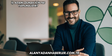 İş Adamı Olmak İçin Ne Yapılmalıdır?