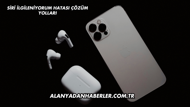 Siri İlgileniyorum Hatası Çözüm Yolları