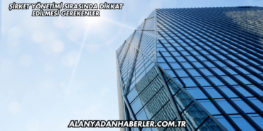 Şirket Yönetimi Sırasında Dikkat Edilmesi Gerekenler
