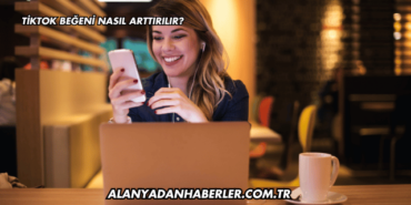 TikTok Beğeni Nasıl Arttırılır?