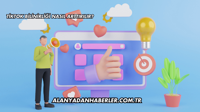 TikTok Bilinirliği Nasıl Arttırılır?