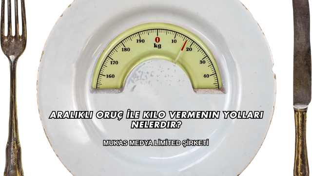 Aralıklı Oruç İle Kilo Vermenin Yolları Nelerdir?