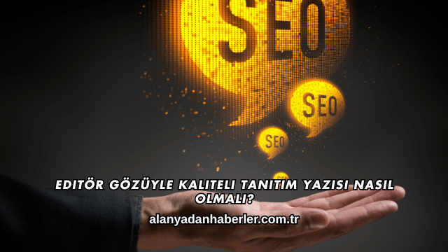 Editör Gözüyle Kaliteli Tanıtım Yazısı Nasıl Olmalı?