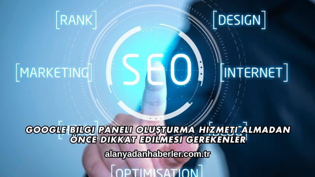 Google Bilgi Paneli Oluşturma Hizmeti Almadan Önce Dikkat Edilmesi Gerekenler