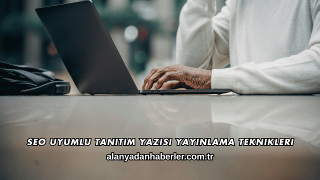 SEO Uyumlu Tanıtım Yazısı Yayınlama Teknikleri