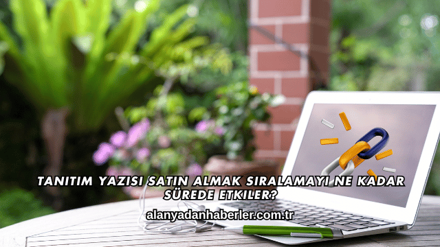 Tanıtım Yazısı Satın Almak Sıralamayı Ne Kadar Sürede Etkiler?